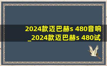 2024款迈巴赫s 480音响_2024款迈巴赫s 480试驾评测